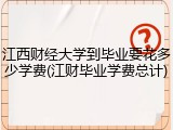 江西财经大学到毕业要花多少学费(江财毕业学费总计)