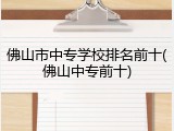 佛山市中专学校排名前十(佛山中专前十)