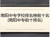 南阳中专学校排名榜前十名(南阳中专前十排名)