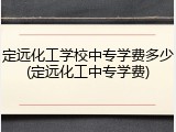 定远化工学校中专学费多少(定远化工中专学费)