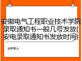 安徽电气工程职业技术学院录取通知书一般几号发放(安电录取通知书发放时间)