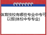 体育技校有哪些专业中专可以报(体校中专专业)