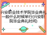 兴安职业技术学院毕业典礼一般什么时候举行(兴安职院毕业典礼时间)