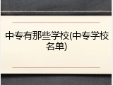 中专有那些学校(中专学校名单)
