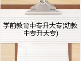 学前教育中专升大专(幼教中专升大专)