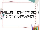 郑州公办中专体育学校推荐(郑州公办体校推荐)