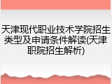 天津现代职业技术学院招生类型及申请条件解读(天津职院招生解析)