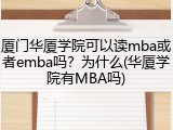 厦门华厦学院可以读mba或者emba吗？为什么(华厦学院有MBA吗)