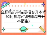 合肥师范学院要招专升本吗，如何参考(合肥师院专升本招生)