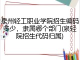 泉州轻工职业学院招生编码多少，隶属哪个部门(泉轻院招生代码归属)