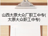 山西太原大众厂职工中专(太原大众职工中专)