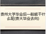 贵州大学毕业后一般能干什么呢(贵大毕业去向)