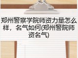 郑州警察学院师资力量怎么样，名气如何(郑州警院师资名气)