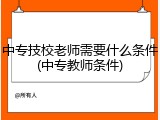 中专技校老师需要什么条件(中专教师条件)