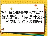 浙江育英职业技术学院的创始人是谁，前身是什么(育英学院创始人及前身)