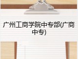 广州工商学院中专部(广商中专)
