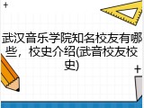 武汉音乐学院知名校友有哪些，校史介绍(武音校友校史)