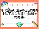 河北旅游职业学院就读期间挂科了怎么办呢？(挂科补救办法)