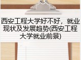 西安工程大学好不好，就业现状及发展趋势(西安工程大学就业前景)