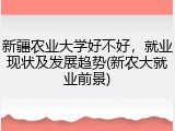 新疆农业大学好不好，就业现状及发展趋势(新农大就业前景)