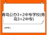 青岛公办3+2中专学校(青岛3+2中专)