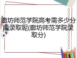 廊坊师范学院高考需多少分能录取呢(廊坊师范学院录取分)