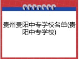 贵州贵阳中专学校名单(贵阳中专学校)