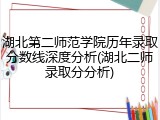 湖北第二师范学院历年录取分数线深度分析(湖北二师录取分分析)
