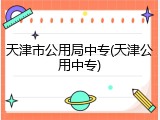 天津市公用局中专(天津公用中专)