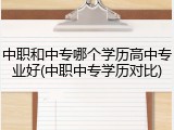 中职和中专哪个学历高中专业好(中职中专学历对比)