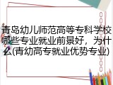 青岛幼儿师范高等专科学校哪些专业就业前景好，为什么(青幼高专就业优势专业)