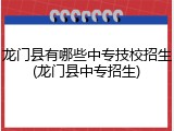 龙门县有哪些中专技校招生(龙门县中专招生)