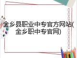 金乡县职业中专官方网站(金乡职中专官网)