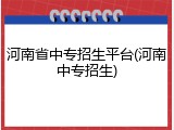 河南省中专招生平台(河南中专招生)