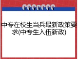 中专在校生当兵最新政策要求(中专生入伍新政)