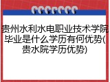 贵州水利水电职业技术学院毕业是什么学历有何优势(贵水院学历优势)