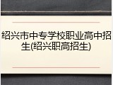 绍兴市中专学校职业高中招生(绍兴职高招生)