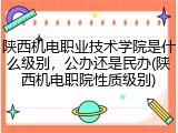 陕西机电职业技术学院是什么级别，公办还是民办(陕西机电职院性质级别)