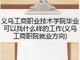义乌工商职业技术学院毕业可以找什么样的工作(义乌工商职院就业方向)