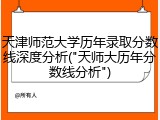 天津师范大学历年录取分数线深度分析("天师大历年分数线分析")