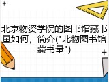 北京物资学院的图书馆藏书量如何，简介("北物图书馆藏书量")