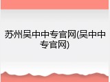 苏州吴中中专官网(吴中中专官网)