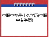 中职中专是什么学历(中职中专学历)