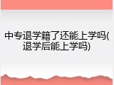 中专退学籍了还能上学吗(退学后能上学吗)