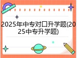 2025年中专对口升学题(2025中专升学题)