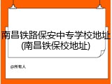 南昌铁路保安中专学校地址(南昌铁保校地址)
