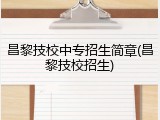 昌黎技校中专招生简章(昌黎技校招生)