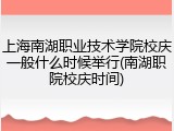 上海南湖职业技术学院校庆一般什么时候举行(南湖职院校庆时间)
