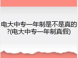 电大中专一年制是不是真的?(电大中专一年制真假)