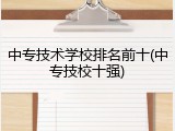 中专技术学校排名前十(中专技校十强)